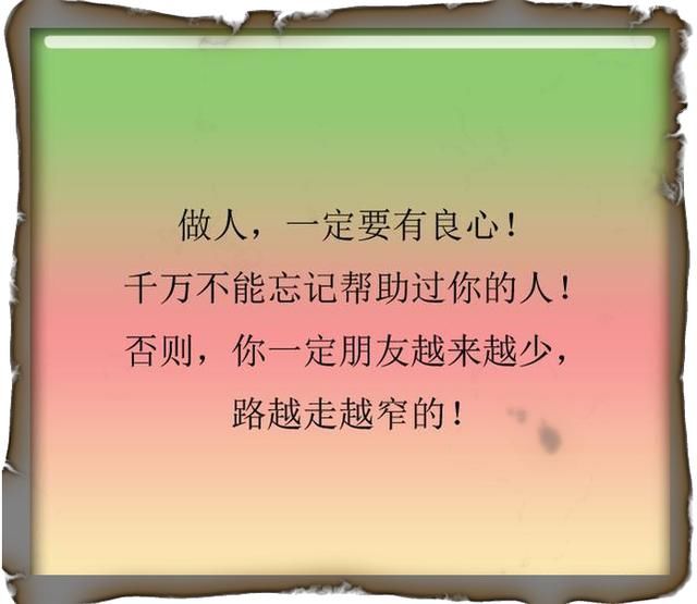 做人,一定要有良心! 千万不能忘记帮助过你的人!