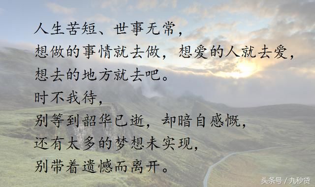 人生苦短,世事无常,想做的事情就去做,想爱的人就去爱,想去的地方就