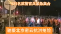 985名武警驰援密云抢险，再次提醒大家注意安全远离山区河道！