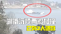 湖南沅陵两船相撞19人落水：已救上5人，其中2人遇难