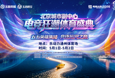 报名通道｜北京城市副中心电竞狂潮体育盛典，五一来袭！