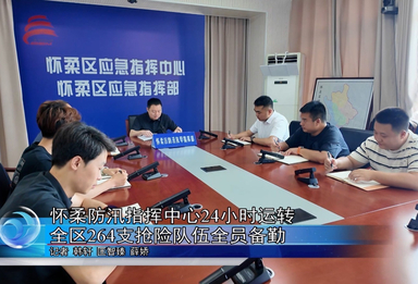 怀柔防汛指挥中心24小时运转 全区264支抢险队伍全员备勤