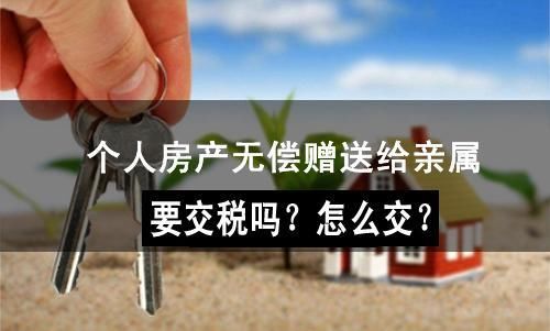 个人房产无偿赠送给亲属要交税吗?怎么交?