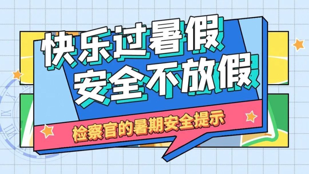 快乐过暑假，安全不放假！检察官发布暑期安全提示