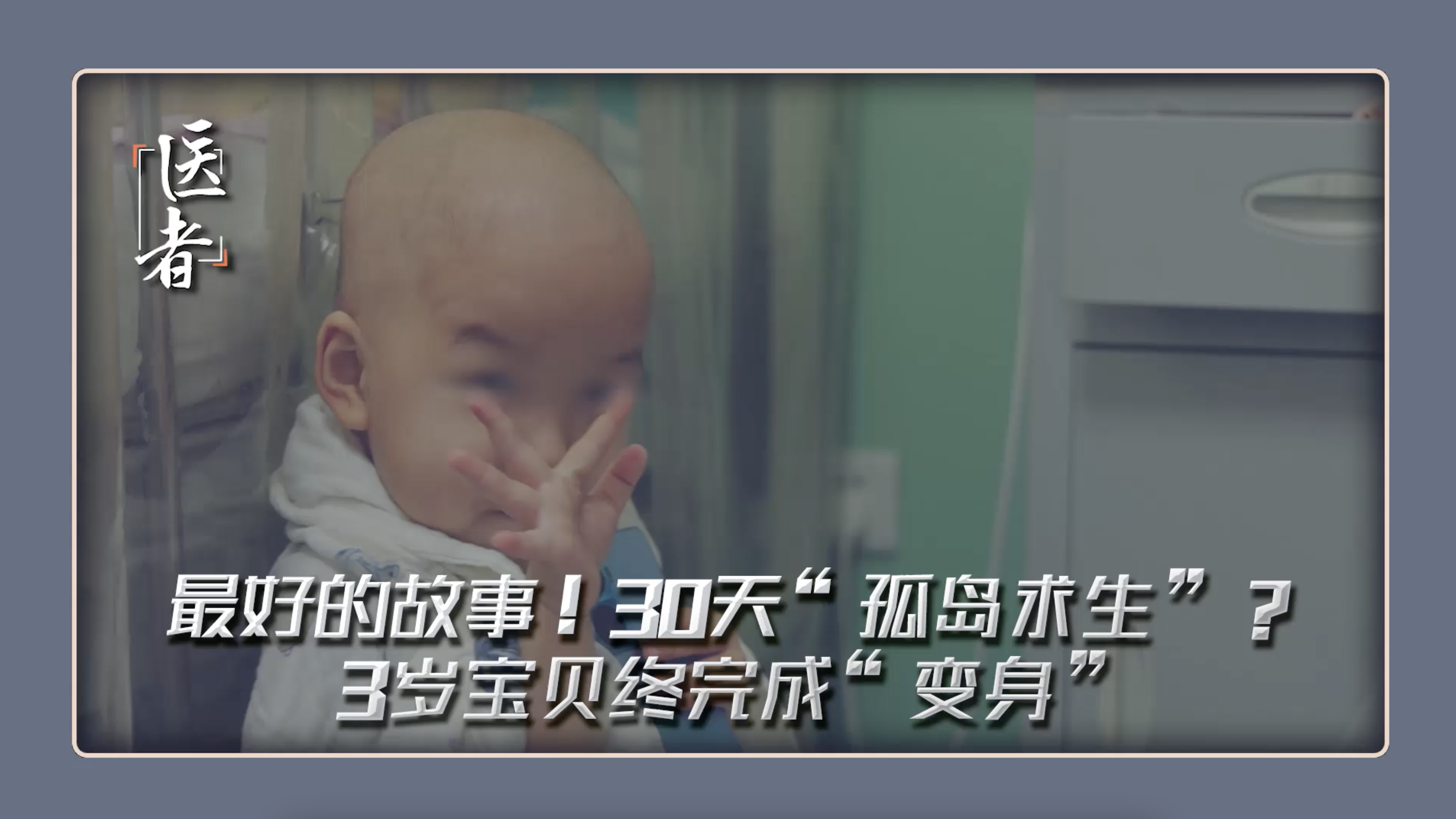 医者｜最好的故事 30天“孤岛求生”？3岁宝贝终完成“变身”