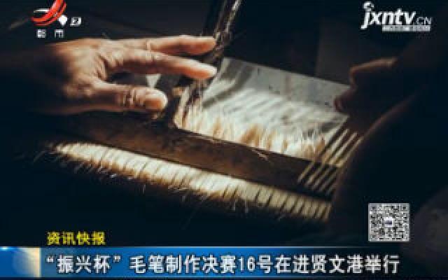 江西:“振兴杯”毛笔制作决赛10月16号在进贤文港举行 江西:“振兴杯”毛笔制作决赛10月16号在进贤文港举行