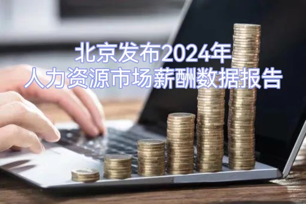 北京发布2024年人力资源市场薪酬数据报告 北京发布2024年人力资源市场薪酬数据报告
