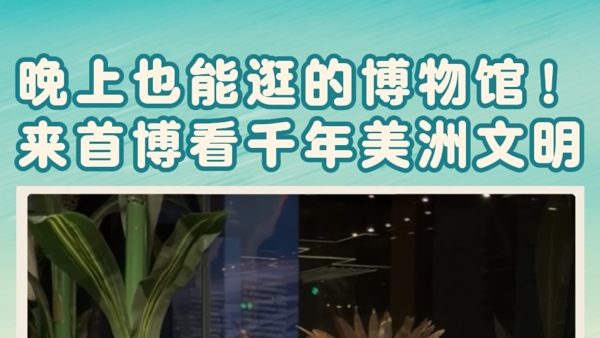 晚上也能逛的博物馆！来首播看千年美洲文明