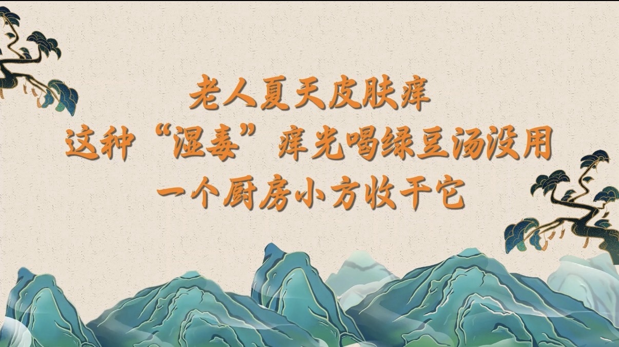 老人夏天皮肤痒，这种“湿毒”痒光喝绿豆汤没用，一个厨房小方收干它