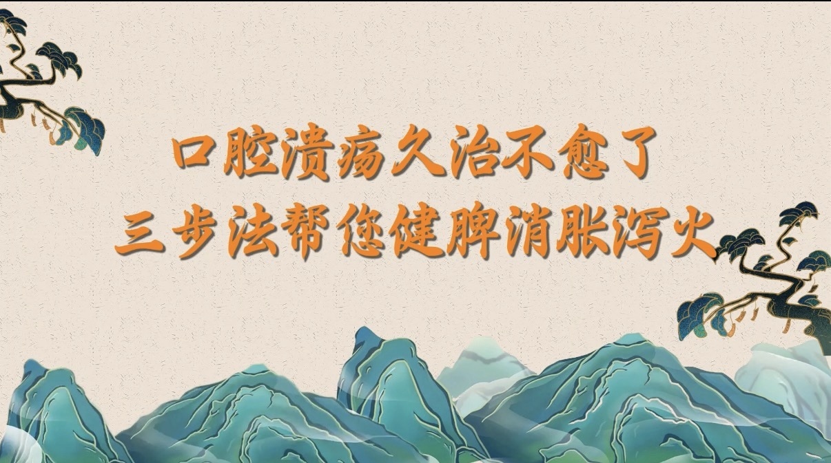 口腔溃疡久治不愈了？三步法帮您健脾消胀泻火！