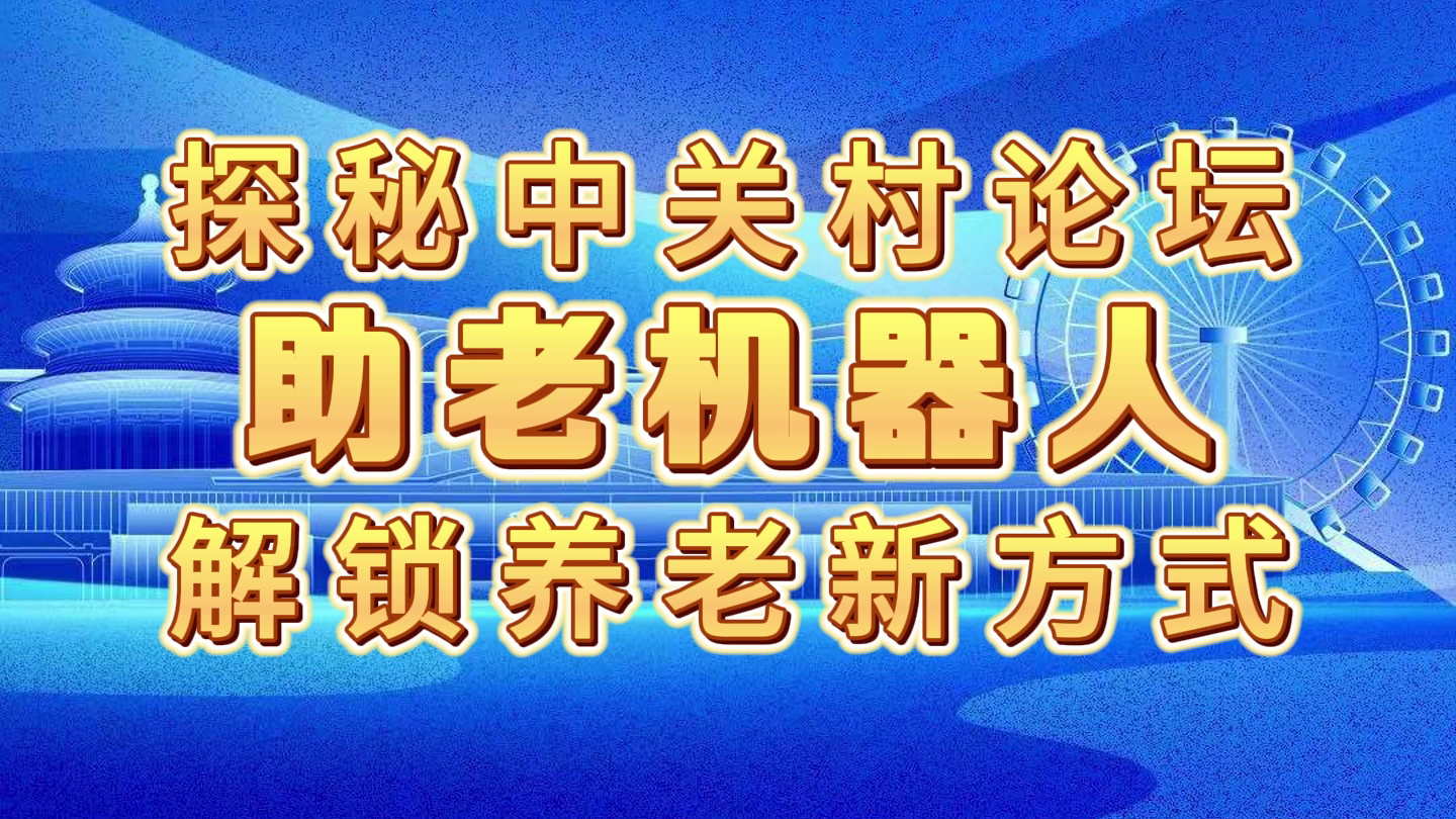 探秘中关村论坛：助老机器人，解锁养老新方式