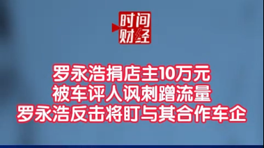 罗永浩捐店主10万元 被车评人讽刺蹭流量 罗永浩反击将盯与其合作车企 罗永浩捐店主10万元 被车评人讽刺蹭流量 罗永浩反击将盯与其合作车企
