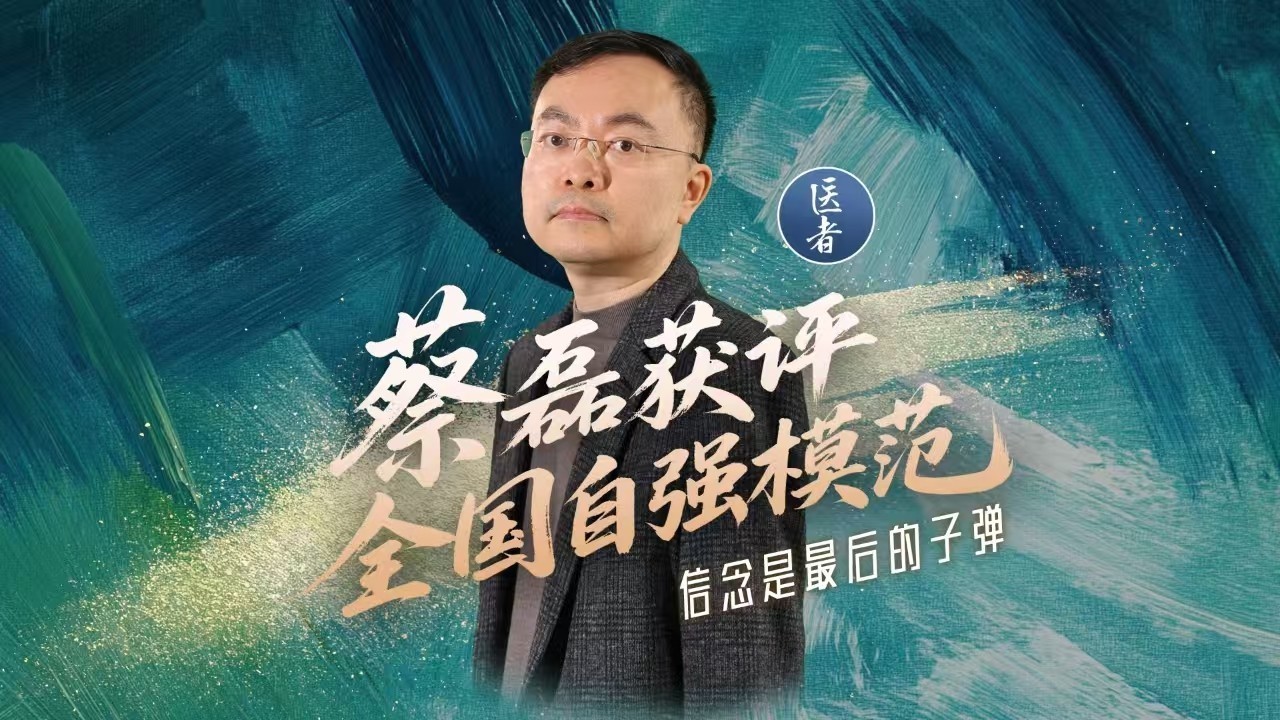 医者｜蔡磊获评“全国自强模范” 信念是最后的子弹