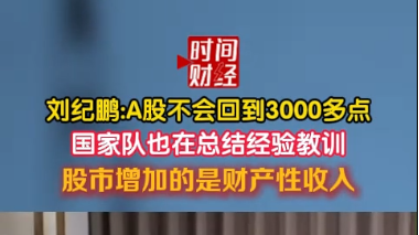 刘纪鹏:A股不会回到3000多点国家队也在总结经验教训 股市增加的是财产性收入 刘纪鹏:A股不会回到3000多点国家队也在总结经验教训 股市增加的是财产性收入