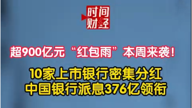 超900亿元“红包雨”本周来袭! 10家上市银行密集分红中国银行派息376亿领衔 超900亿元“红包雨”本周来袭! 10家上市银行密集分红中国银行派息376亿领衔