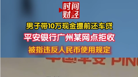 男子带10万现金提前还车贷平安银行广州某网点拒收 被指违反人民币使用规定 男子带10万现金提前还车贷平安银行广州某网点拒收 被指违反人民币使用规定