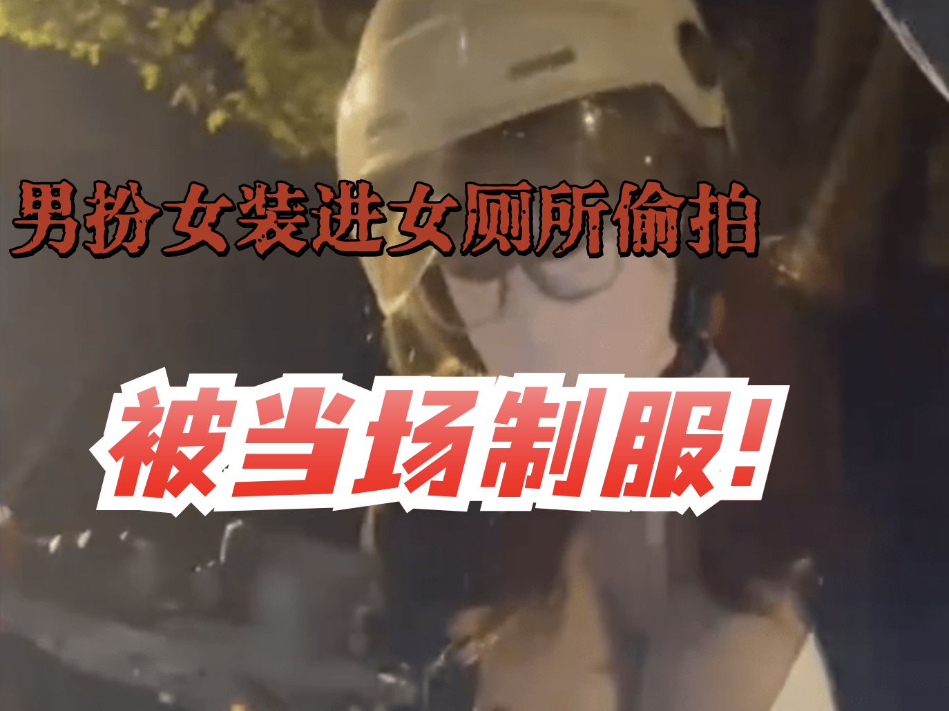男扮女装进女厕所偷拍，被当场制服！