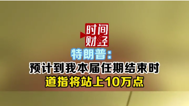特朗普:预计到我本届任期结束时道指将站上10万点 特朗普:预计到我本届任期结束时道指将站上10万点