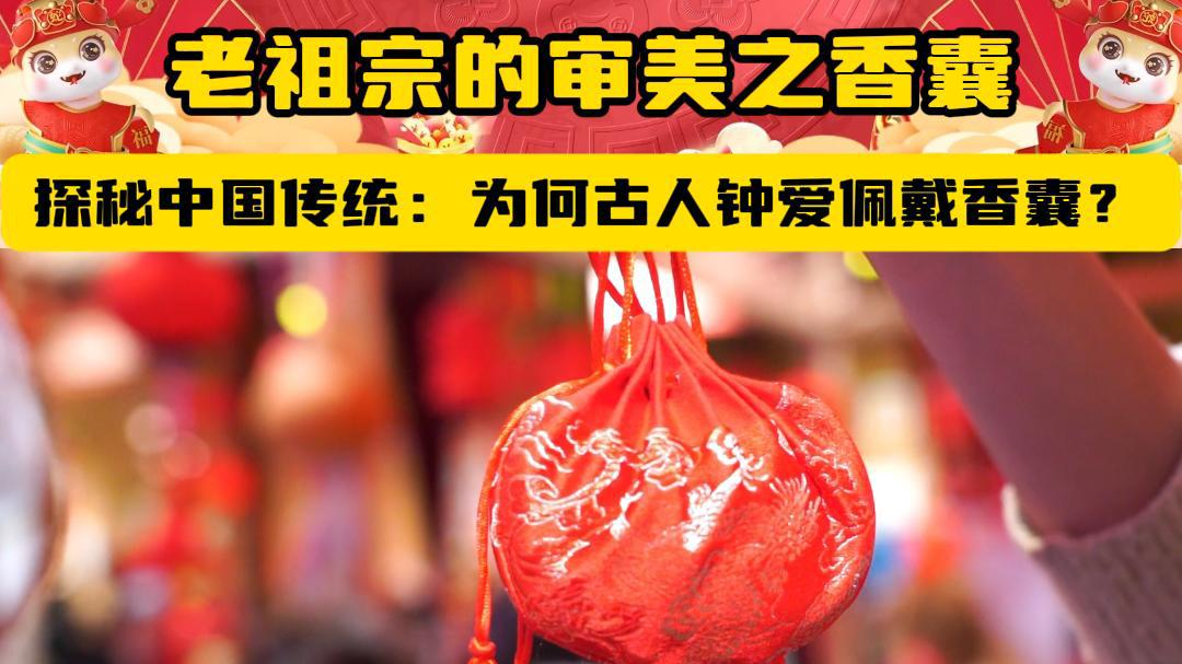 【2025 非遗·春节】探秘中国传统：为何古人钟爱佩戴香囊？