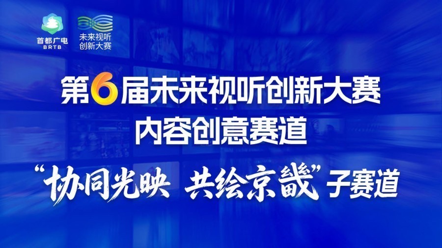 第六届未来视听创新大赛 “协同光映 共绘京畿”子赛道火热征集中! 第六届未来视听创新大赛 “协同光映 共绘京畿”子赛道火热征集中!