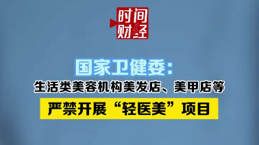 国家卫健委: 生活类美容机构美发店、美甲店等严禁开展“轻医美”项目