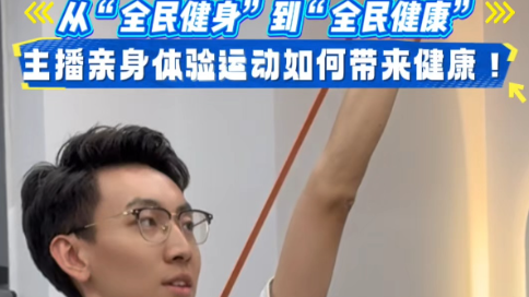 从“全民健身”到“全民健康”，主播亲身体验运动如何带来健康！
