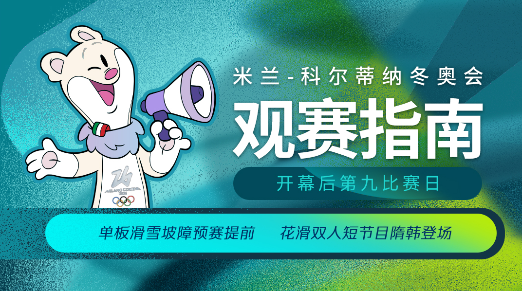 苏翊鸣出战坡面障碍预赛 米兰冬奥会开幕后第九比赛日观赛指南 苏翊鸣出战坡面障碍预赛 米兰冬奥会开幕后第九比赛日观赛指南