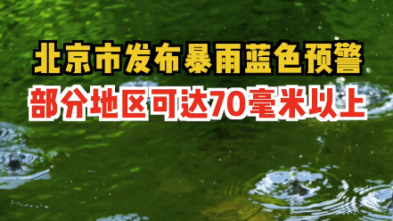 北京市发布暴雨蓝色预警:部分地区可达70毫米以上 北京市发布暴雨蓝色预警:部分地区可达70毫米以上