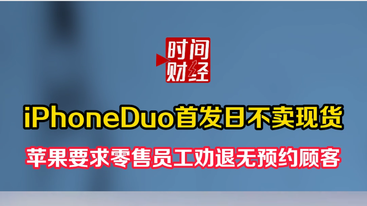 iPhoneDuo首发日不卖现货 苹果要求零售员工劝退无预约顾客 iPhoneDuo首发日不卖现货 苹果要求零售员工劝退无预约顾客