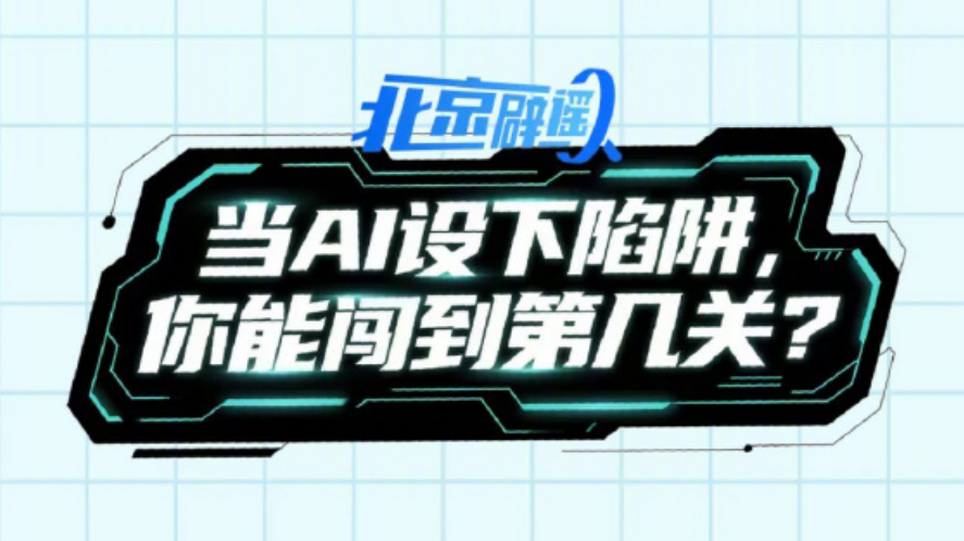 北京网络辟谣宣传月│当AI设下陷阱,你能闯到第几关? 北京网络辟谣宣传月│当AI设下陷阱,你能闯到第几关?