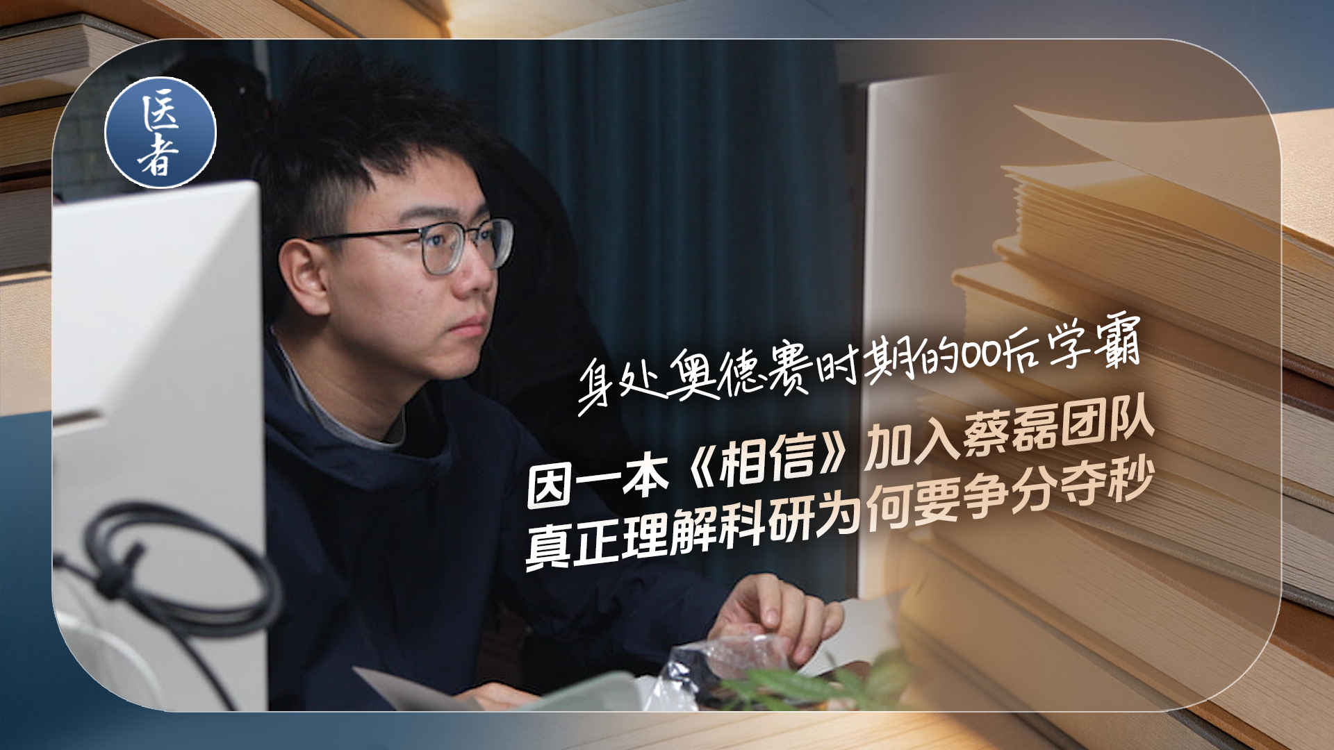 医者|身处奥德赛时期的00后学霸 因一本《相信》加入蔡磊团队 真正理解科研为何要争分夺秒 医者|身处奥德赛时期的00后学霸 因一本《相信》加入蔡磊团队 真正理解科研为何要争分夺秒