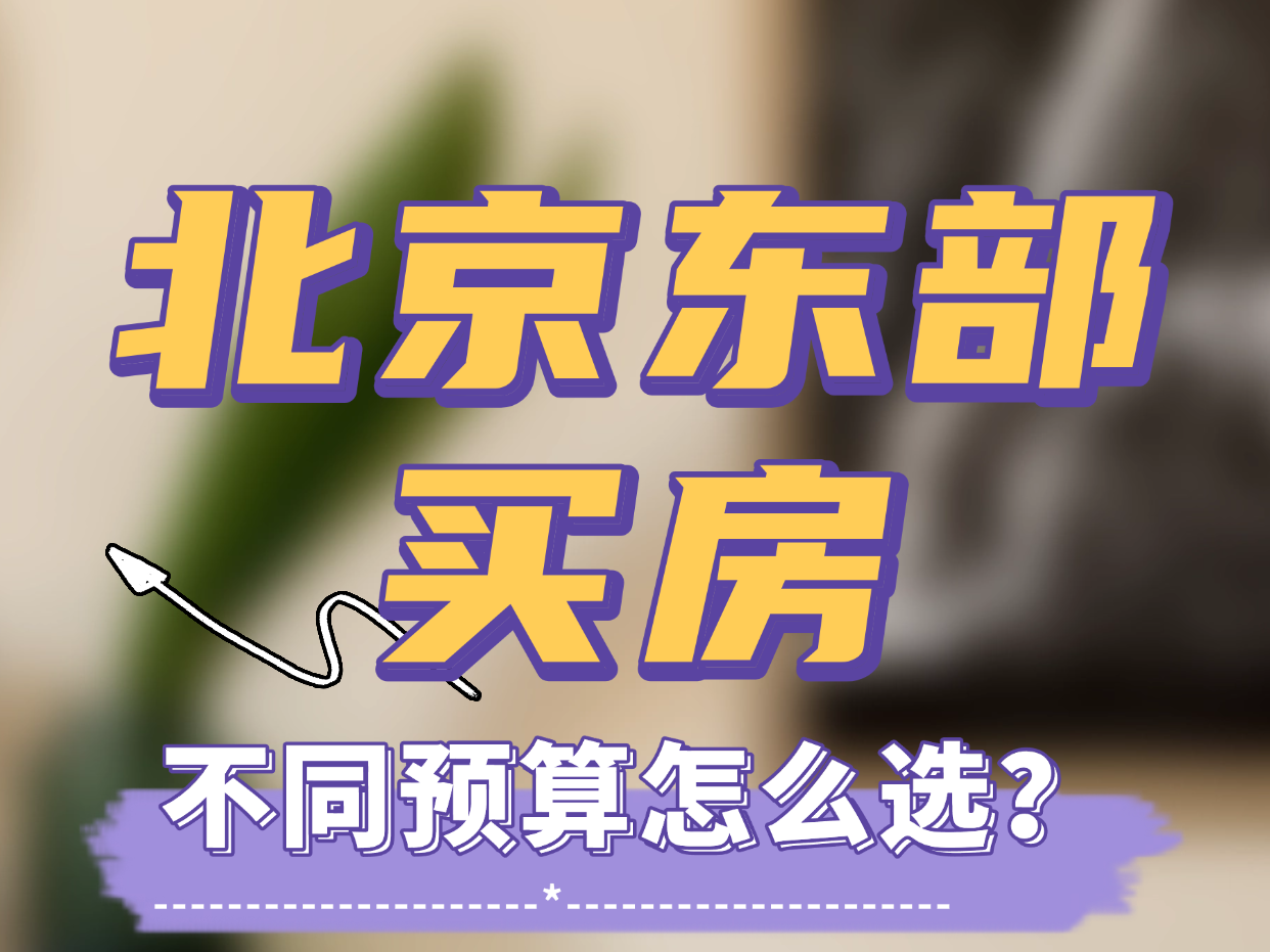 北京东部买房,不同预算怎么选? 北京东部买房,不同预算怎么选?