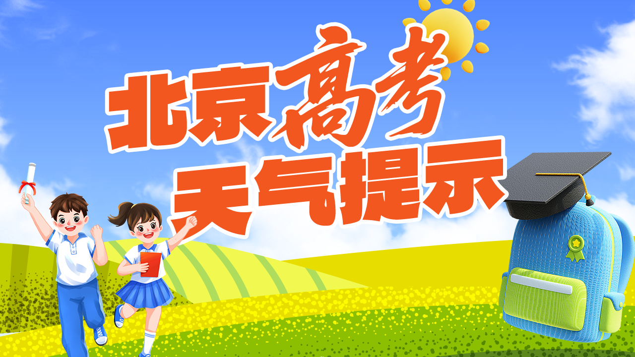 图解高考天气｜晴热晒！愿你不惧“烤”验，从容应战→