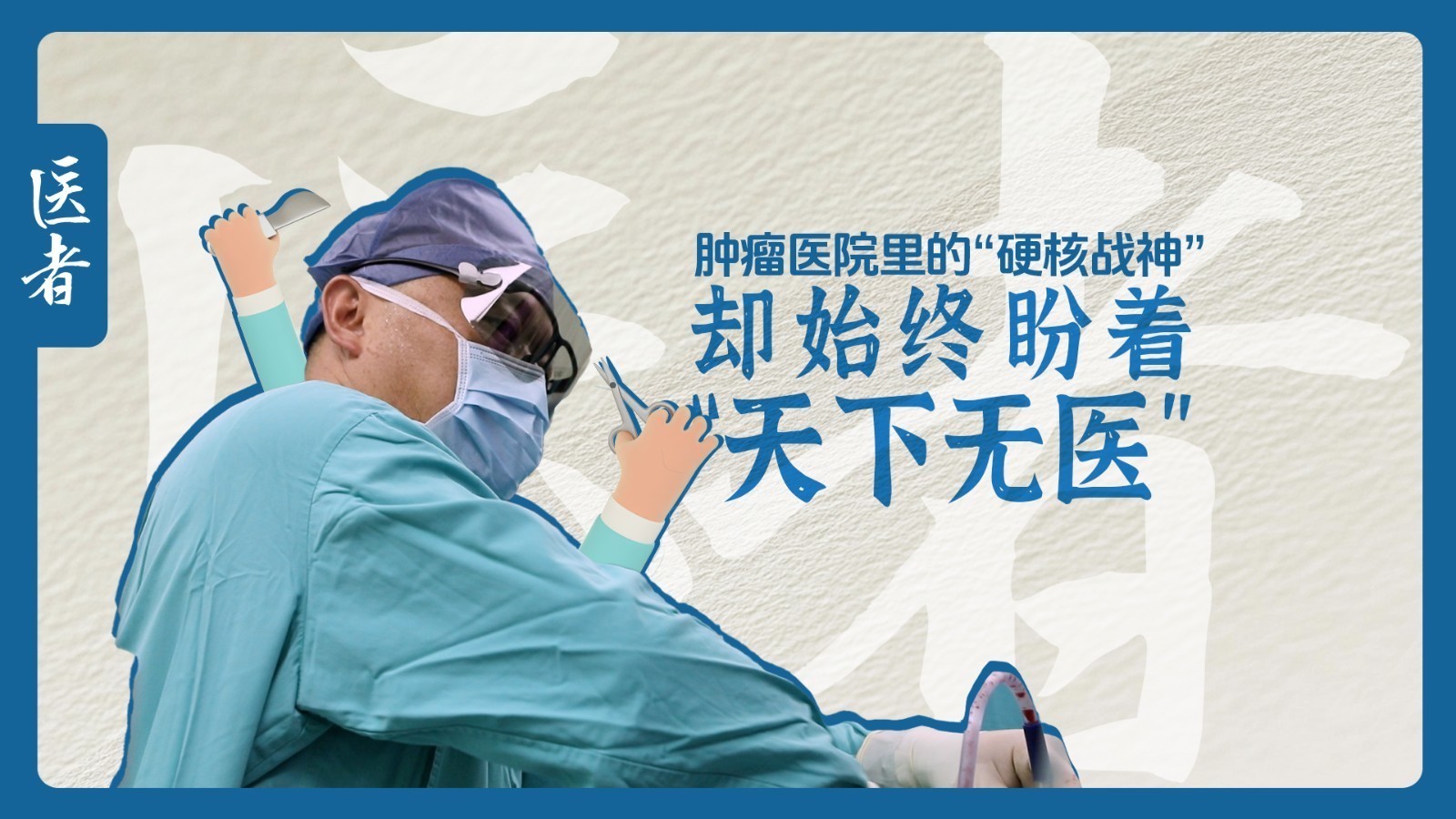 医者｜肿瘤医院里的“硬核战神” 却始终盼望着“天下无医”