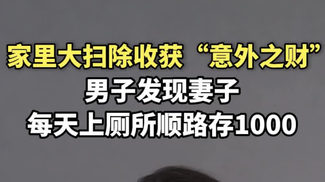 家里大扫除收获“意外之财”,男子发现妻子每天外出顺路存1000元 家里大扫除收获“意外之财”,男子发现妻子每天外出顺路存1000元