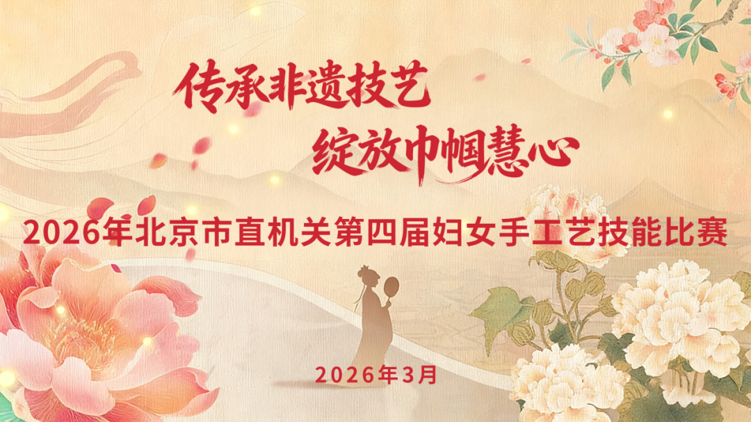 喜迎“三八”妇女节 | “传承非遗技艺 绽放巾帼慧心”——北京市直机关第四届妇女手工艺技能比赛圆满举办