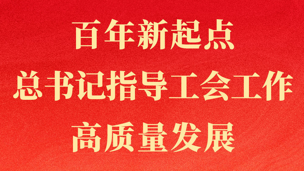 第一观察丨百年新起点，总书记指导工会工作高质量发展