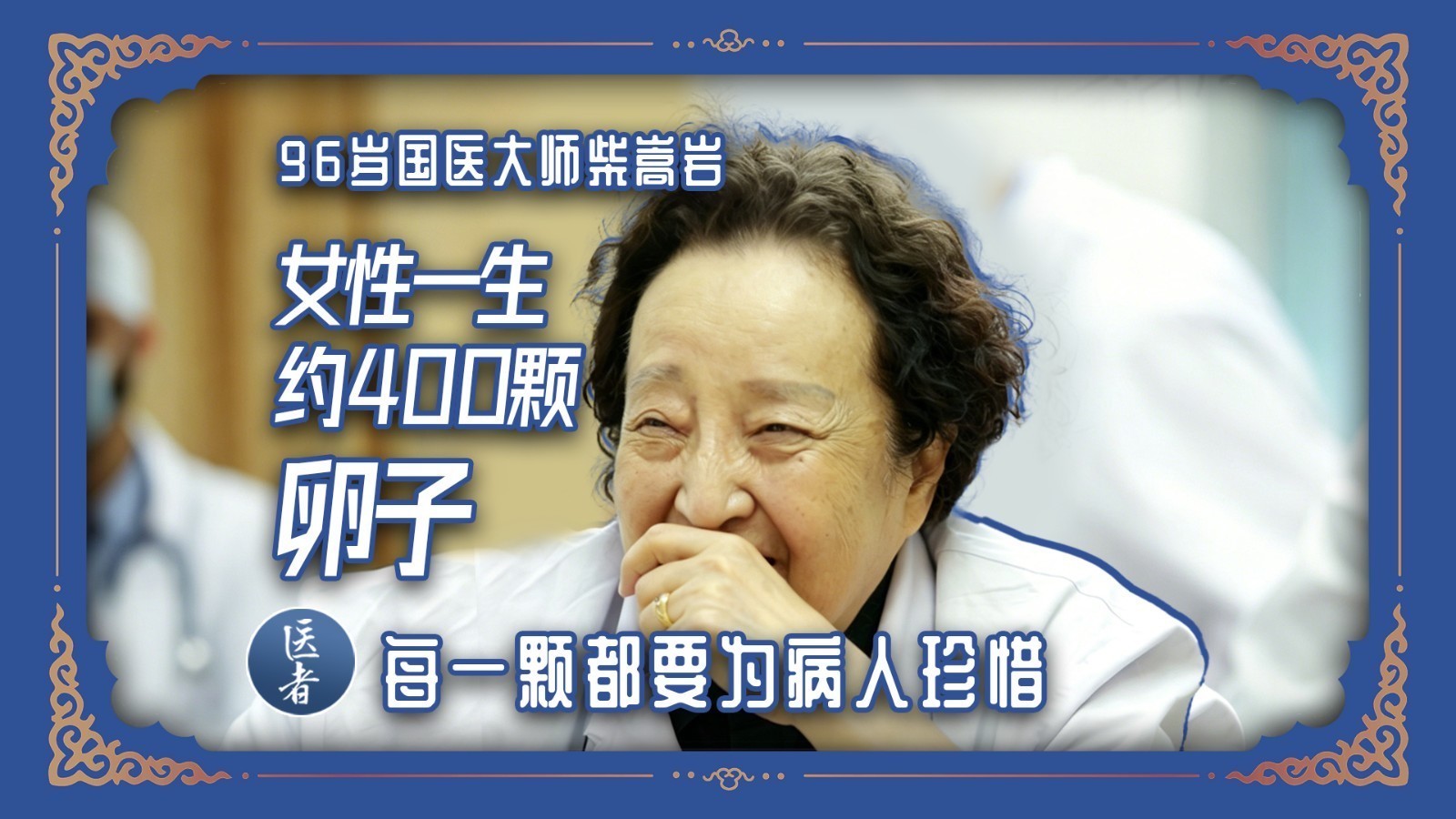 医者|国医大师柴嵩岩:女性一生仅约400颗卵子 每一颗都要为病人珍惜 医者|国医大师柴嵩岩:女性一生仅约400颗卵子 每一颗都要为病人珍惜