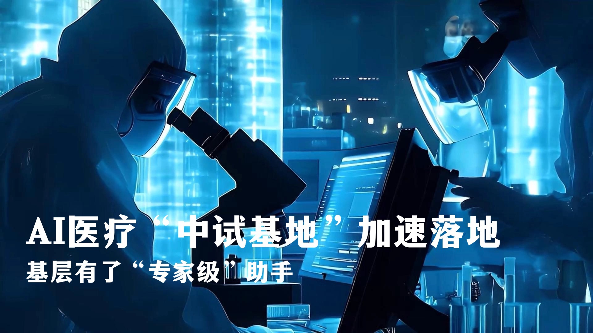 AI医疗“中试基地”加速落地 基层有了“专家级”助手