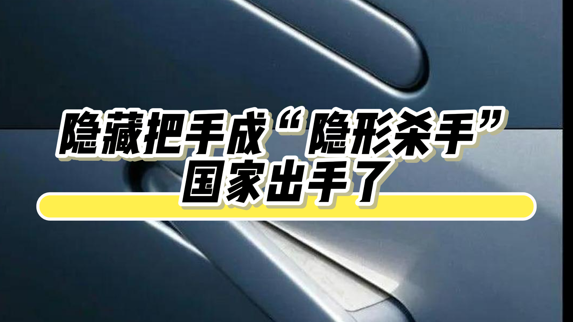 隐藏把手成“隐形杀手”,国家出手了 隐藏把手成“隐形杀手”,国家出手了