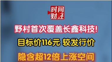 野村首次覆盖长鑫科技!目标价116元 较发行价 隐含超12倍上涨空间