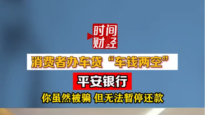 消费者办车贷“车钱两空” 平安银行 你虽然被骗 但无法暂停还款 消费者办车贷“车钱两空” 平安银行 你虽然被骗 但无法暂停还款