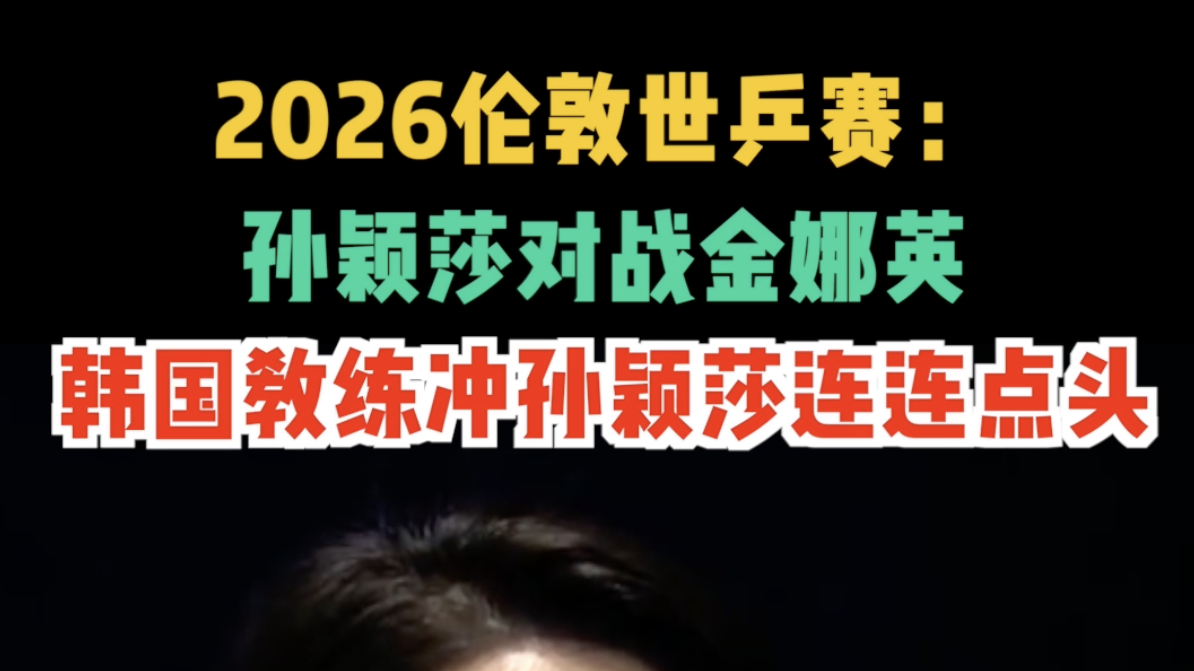 2026伦敦世乒赛:孙颖莎对战金娜英 韩国教练冲孙颖莎连连点头 2026伦敦世乒赛:孙颖莎对战金娜英 韩国教练冲孙颖莎连连点头