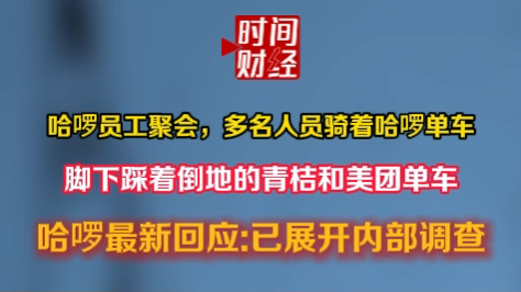 哈啰回应员工聚会“脚踩青桔、美团单车”:已展开内部调查 哈啰回应员工聚会“脚踩青桔、美团单车”:已展开内部调查