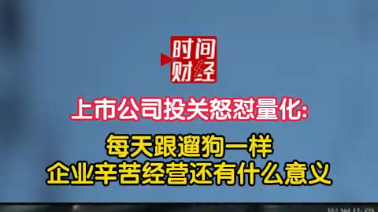 上市公司投关怒怼量化:每天跟遛狗一样企业辛苦经营还有什么意义