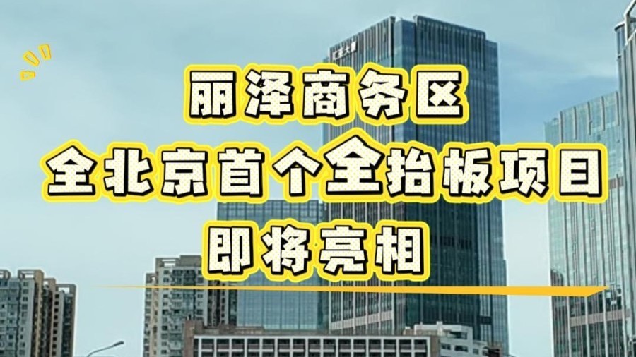 丽泽商务区,全北京首个全抬板项目即将亮相 丽泽商务区,全北京首个全抬板项目即将亮相