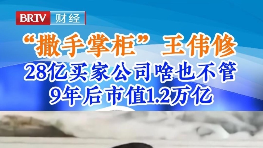 “撒手掌柜”王伟修 28亿买家公司啥也不管 9年后市值1.2万亿