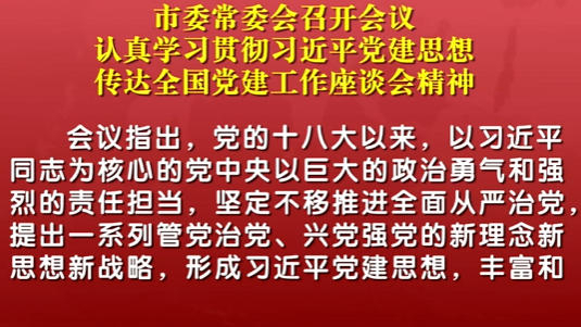 市委常委会召开会议 认真学习贯彻习近平党建思想 传达全国党建工作座谈会精神