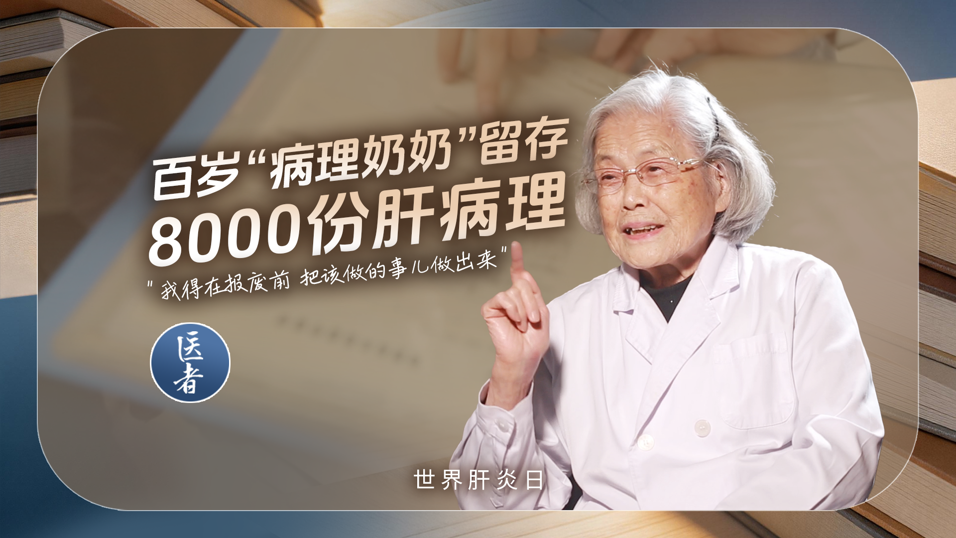 医者｜世界肝炎日 百岁“病理奶奶”留存8000份肝病理  “我得在报废前 把该做的事儿做出来”
