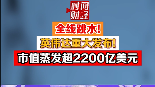 全线跳水! 英伟达重大发布!市值蒸发超2200亿美元